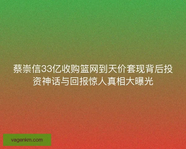 蔡崇信33亿收购篮网到天价套现背后投资神话与回报惊人真相大曝光