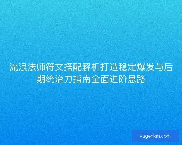 流浪法师符文搭配解析打造稳定爆发与后期统治力指南全面进阶思路